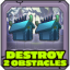 Destroy 2 obstacles