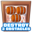 Destroy 3 obstacles